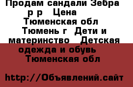 Продам сандали Зебра, 21 р-р › Цена ­ 1 500 - Тюменская обл., Тюмень г. Дети и материнство » Детская одежда и обувь   . Тюменская обл.